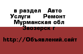  в раздел : Авто » Услуги »  » Ремонт . Мурманская обл.,Заозерск г.